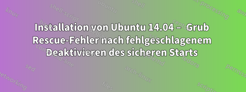 Installation von Ubuntu 14.04 – Grub Rescue-Fehler nach fehlgeschlagenem Deaktivieren des sicheren Starts