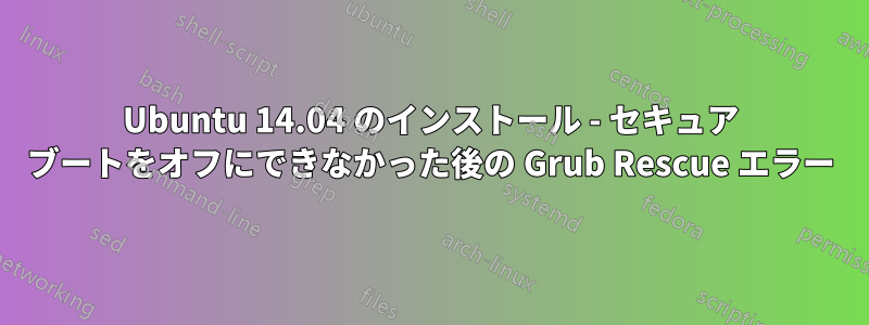 Ubuntu 14.04 のインストール - セキュア ブートをオフにできなかった後の Grub Rescue エラー