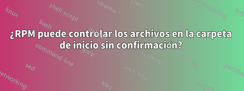 ¿RPM puede controlar los archivos en la carpeta de inicio sin confirmación?