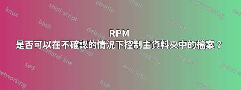 RPM 是否可以在不確認的情況下控制主資料夾中的檔案？