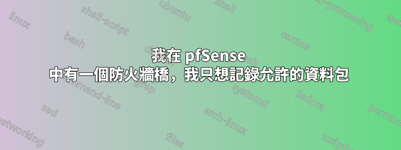 我在 pfSense 中有一個防火牆橋，我只想記錄允許的資料包