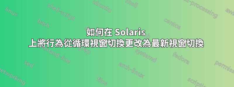 如何在 Solaris 上將行為從循環視窗切換更改為最新視窗切換