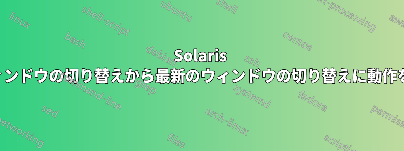 Solaris で周期的なウィンドウの切り替えから最新のウィンドウの切り替えに動作を変更する方法