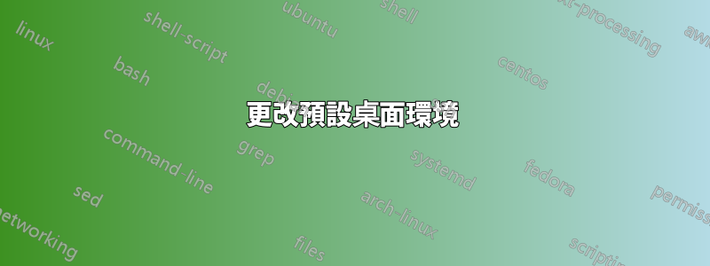 更改預設桌面環境