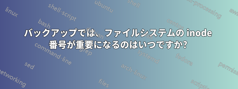 バックアップでは、ファイルシステムの inode 番号が重要になるのはいつですか?