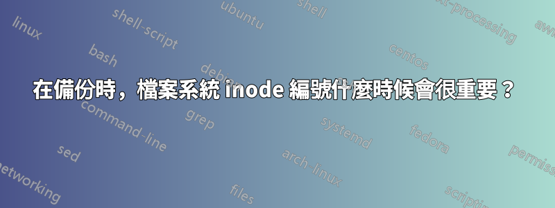 在備份時，檔案系統 inode 編號什麼時候會很重要？