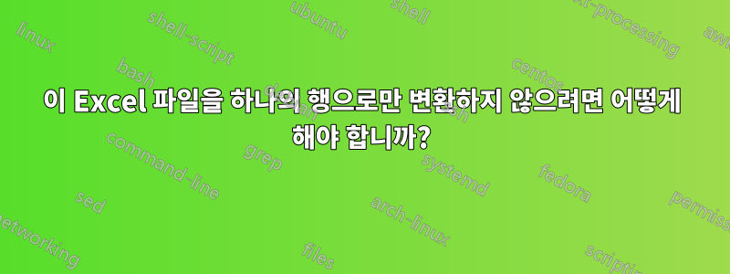 이 Excel 파일을 하나의 행으로만 변환하지 않으려면 어떻게 해야 합니까?