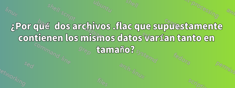 ¿Por qué dos archivos .flac que supuestamente contienen los mismos datos varían tanto en tamaño? 