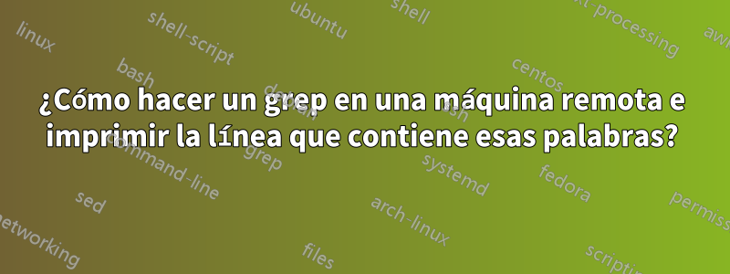 ¿Cómo hacer un grep en una máquina remota e imprimir la línea que contiene esas palabras?