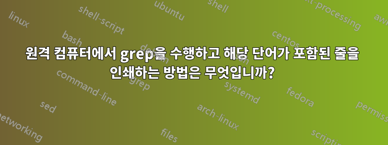 원격 컴퓨터에서 grep을 수행하고 해당 단어가 포함된 줄을 인쇄하는 방법은 무엇입니까?