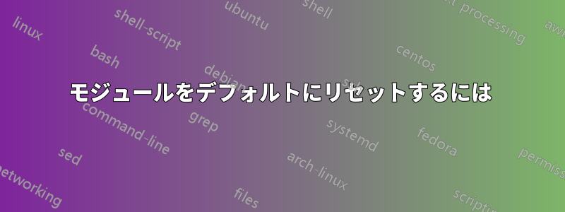 モジュールをデフォルトにリセットするには