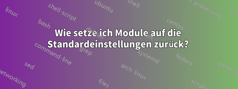 Wie setze ich Module auf die Standardeinstellungen zurück?