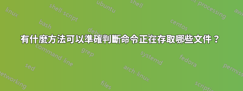 有什麼方法可以準確判斷命令正在存取哪些文件？