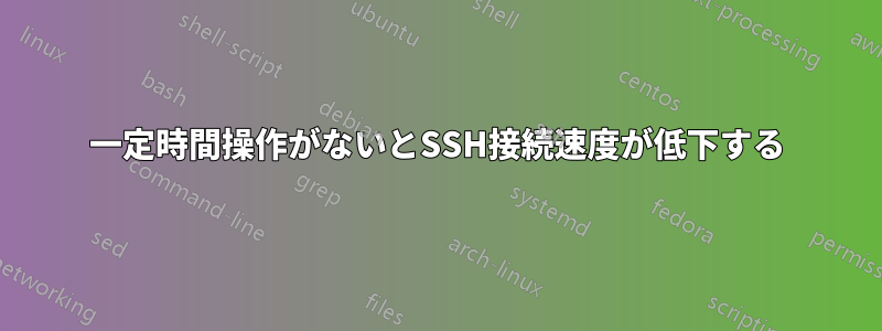 一定時間操作がないとSSH接続速度が低下する