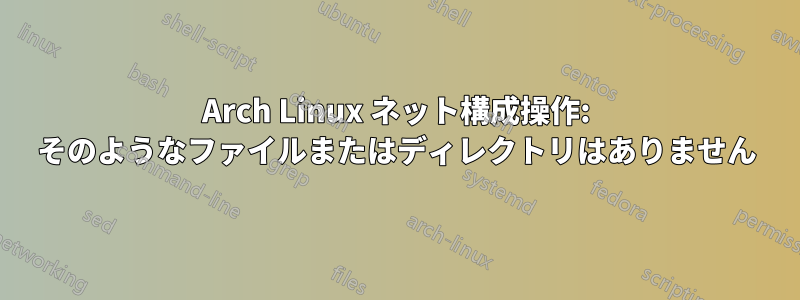 Arch Linux ネット構成操作: そのようなファイルまたはディレクトリはありません