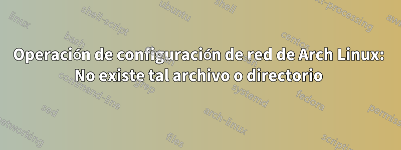 Operación de configuración de red de Arch Linux: No existe tal archivo o directorio