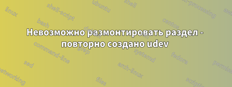 Невозможно размонтировать раздел - повторно создано udev