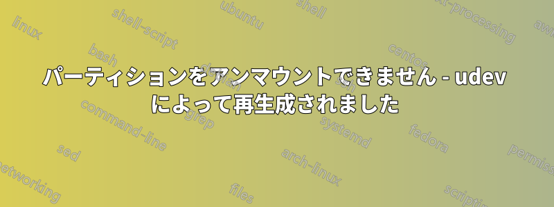 パーティションをアンマウントできません - udev によって再生成されました