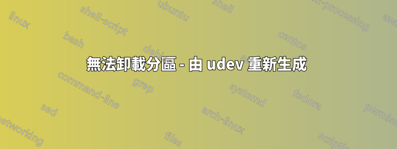 無法卸載分區 - 由 udev 重新生成