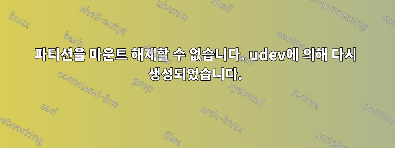 파티션을 마운트 해제할 수 없습니다. udev에 의해 다시 생성되었습니다.