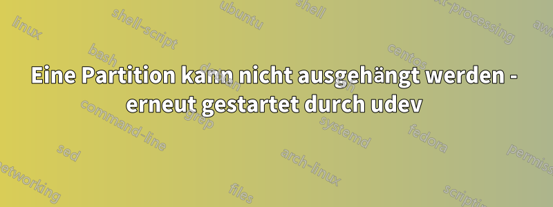 Eine Partition kann nicht ausgehängt werden - erneut gestartet durch udev