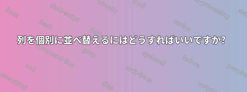 列を個別に並べ替えるにはどうすればいいですか? 