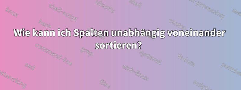 Wie kann ich Spalten unabhängig voneinander sortieren? 