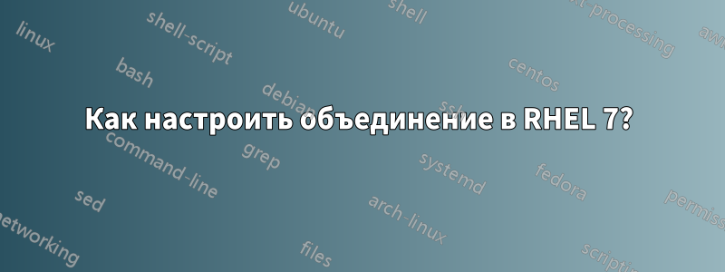 Как настроить объединение в RHEL 7?