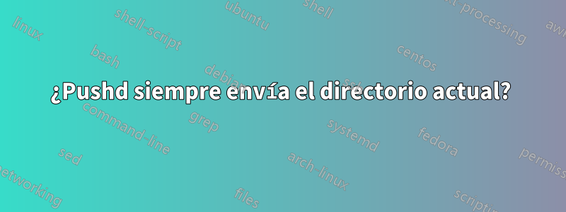 ¿Pushd siempre envía el directorio actual?