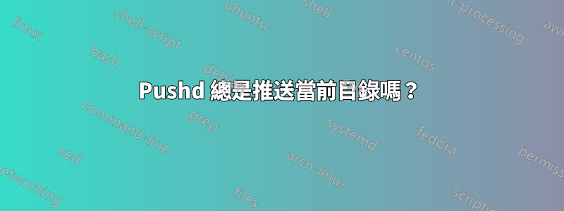 Pushd 總是推送當前目錄嗎？