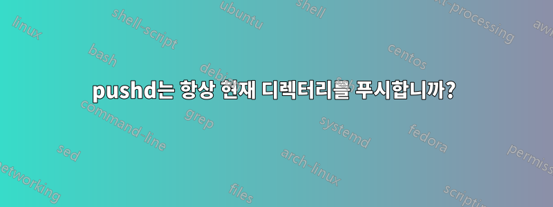 pushd는 항상 현재 디렉터리를 푸시합니까?