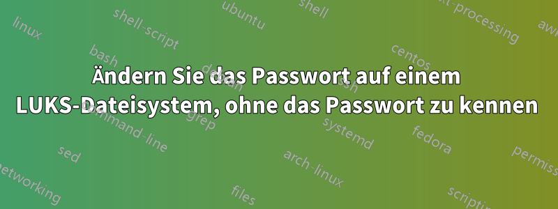 Ändern Sie das Passwort auf einem LUKS-Dateisystem, ohne das Passwort zu kennen