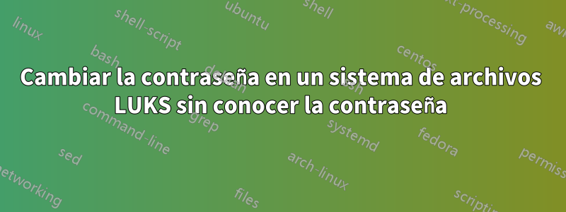 Cambiar la contraseña en un sistema de archivos LUKS sin conocer la contraseña