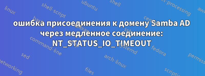 ошибка присоединения к домену Samba AD через медленное соединение: NT_STATUS_IO_TIMEOUT