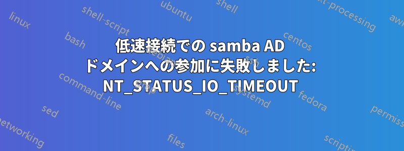 低速接続での samba AD ドメインへの参加に失敗しました: NT_STATUS_IO_TIMEOUT