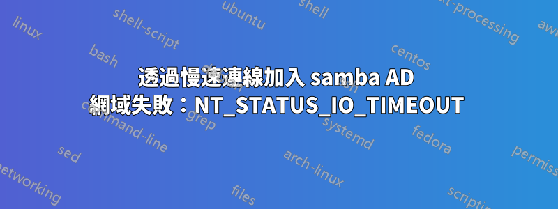 透過慢速連線加入 samba AD 網域失敗：NT_STATUS_IO_TIMEOUT