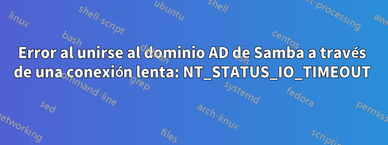 Error al unirse al dominio AD de Samba a través de una conexión lenta: NT_STATUS_IO_TIMEOUT