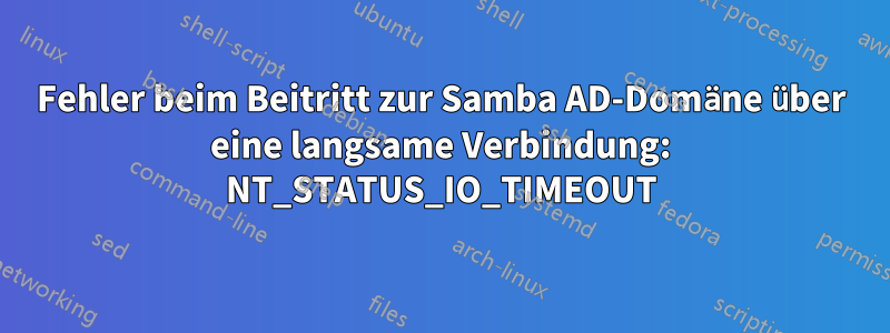 Fehler beim Beitritt zur Samba AD-Domäne über eine langsame Verbindung: NT_STATUS_IO_TIMEOUT