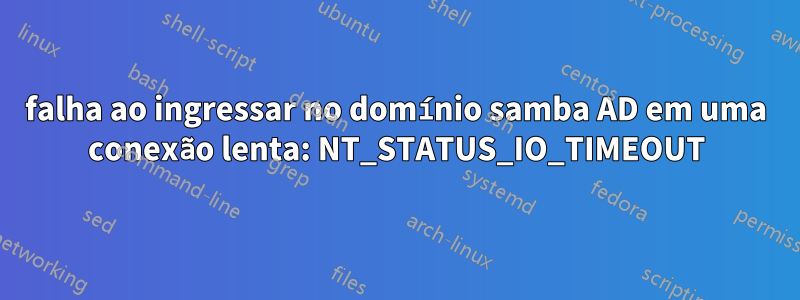 falha ao ingressar no domínio samba AD em uma conexão lenta: NT_STATUS_IO_TIMEOUT