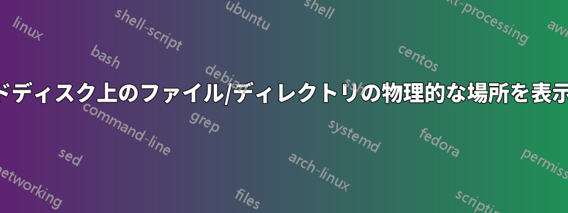 ハードディスク上のファイル/ディレクトリの物理的な場所を表示する