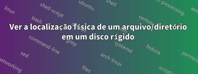 Ver a localização física de um arquivo/diretório em um disco rígido