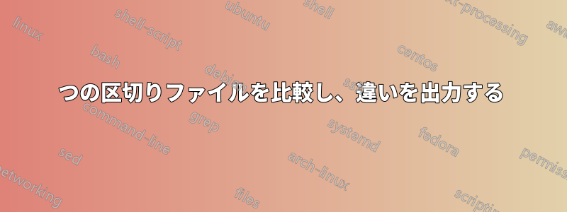 2つの区切りファイルを比較し、違いを出力する