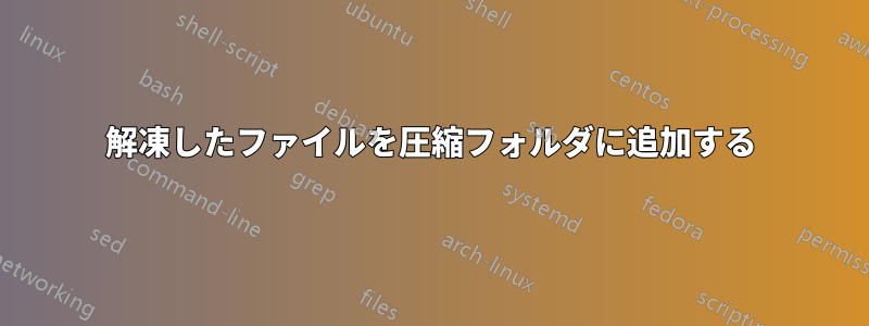 解凍したファイルを圧縮フォルダに追加する