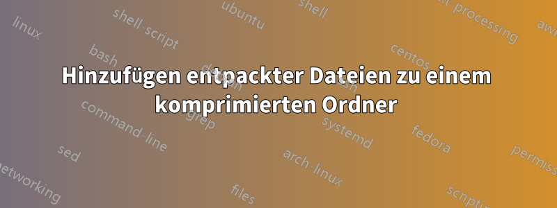 Hinzufügen entpackter Dateien zu einem komprimierten Ordner