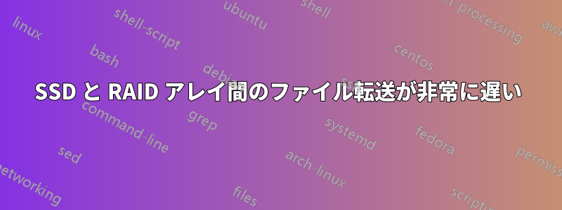 SSD と RAID アレイ間のファイル転送が非常に遅い