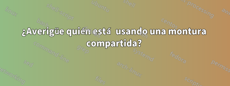 ¿Averigüe quién está usando una montura compartida?