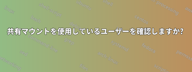 共有マウントを使用しているユーザーを確認しますか?