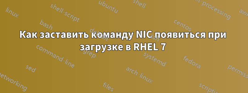 Как заставить команду NIC появиться при загрузке в RHEL 7