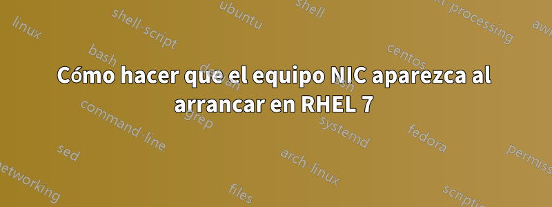 Cómo hacer que el equipo NIC aparezca al arrancar en RHEL 7