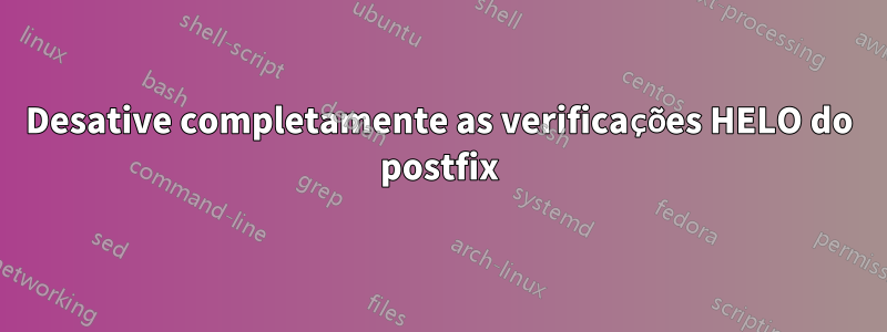 Desative completamente as verificações HELO do postfix